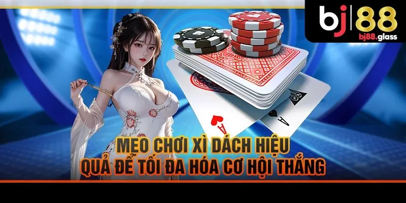 Mẹo chơi xì dách nắm bắt cơ hội